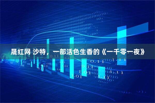 晟红网 沙特，一部活色生香的《一千零一夜》