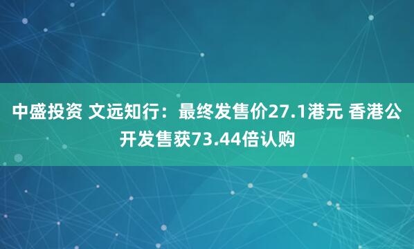 中盛投资 文远知行：最终发售价27.1港元 香港公开发售获73.44倍认购