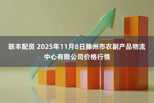 联丰配资 2025年11月8日滕州市农副产品物流中心有限公司价格行情