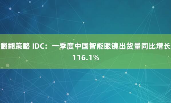 翻翻策略 IDC：一季度中国智能眼镜出货量同比增长116.1%