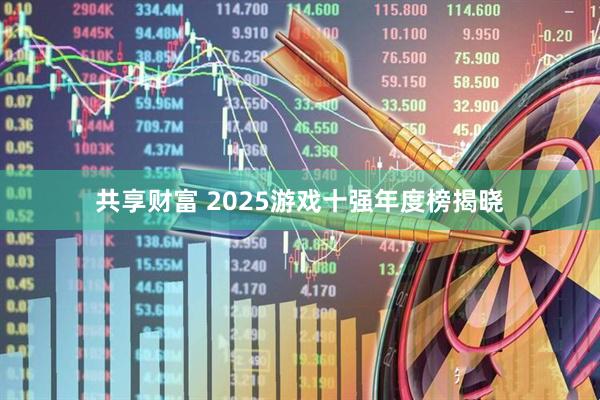 共享财富 2025游戏十强年度榜揭晓