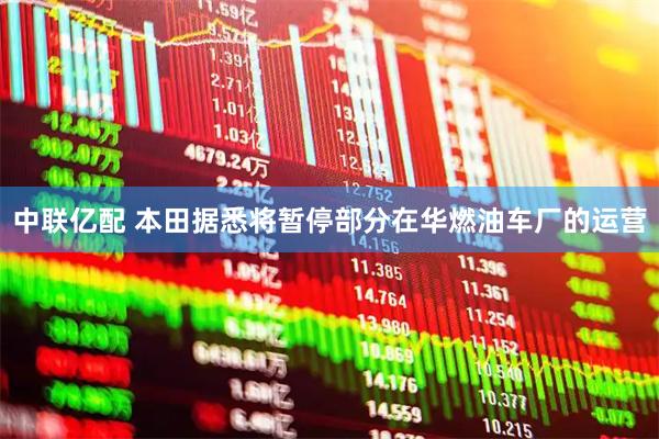 中联亿配 本田据悉将暂停部分在华燃油车厂的运营