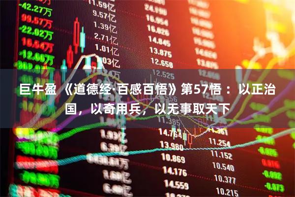 巨牛盈 《道德经·百感百悟》第57悟 :以正治国,以奇用兵,以无事取天下
